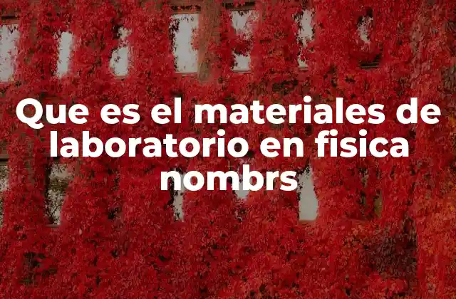 Que es el Materiales de Laboratorio en Fisica Nombrs
