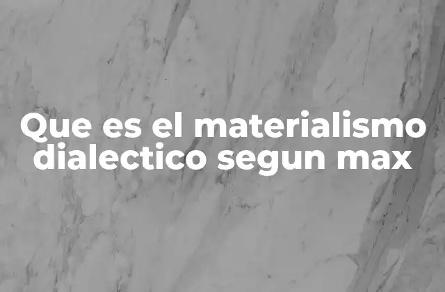 Que es el Materialismo Dialectico Segun Max