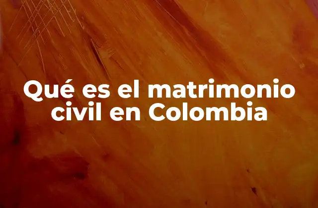 El matrimonio civil en el contexto legal colombiano