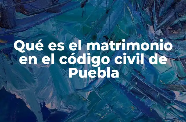 Qué es el Matrimonio en el Código Civil de Puebla