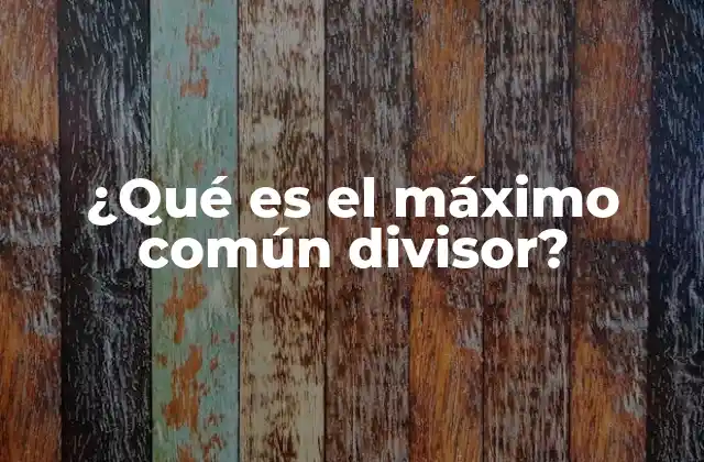 ¿qué es el Máximo Común Divisor?