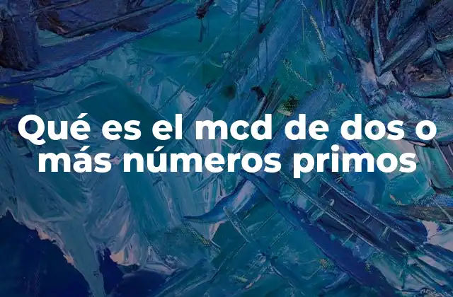 Qué es el Mcd de Dos o Más Números Primos