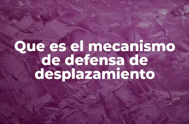 Que es el Mecanismo de Defensa de Desplazamiento