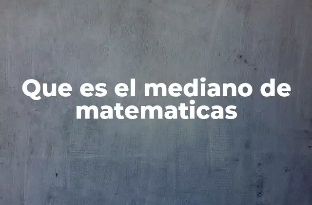 Que es el Mediano de Matematicas