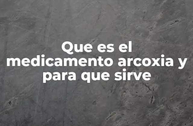 Que es el Medicamento Arcoxia y para que Sirve
