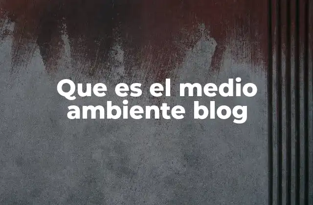 Que es el Medio Ambiente Blog