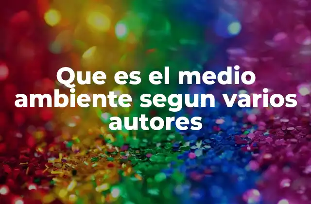Que es el Medio Ambiente Segun Varios Autores
