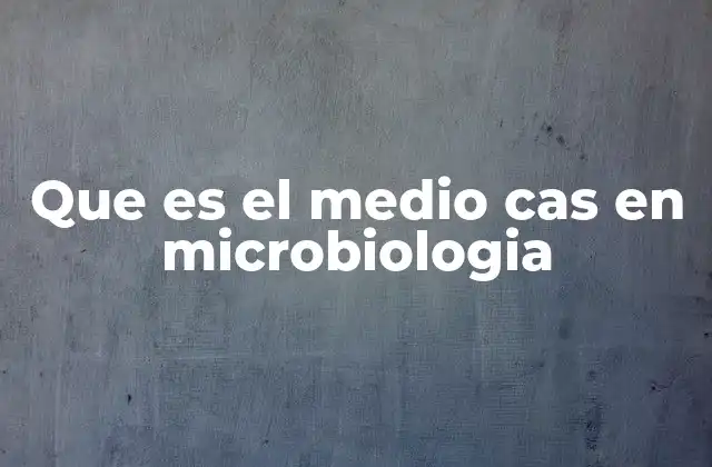 Que es el Medio Cas en Microbiologia