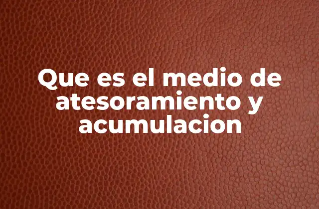 Que es el Medio de Atesoramiento y Acumulacion 2 La importancia de la acumulación en el contexto económico