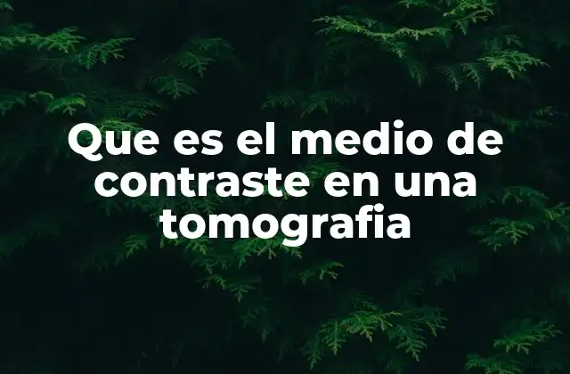 Que es el Medio de Contraste en una Tomografia