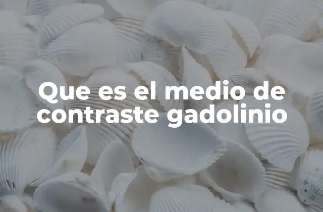 Que es el Medio de Contraste Gadolinio