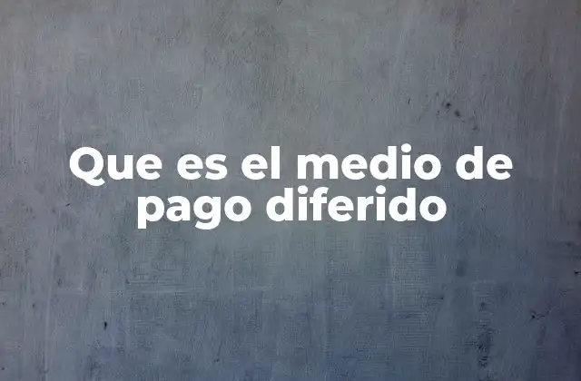 Que es el Medio de Pago Diferido