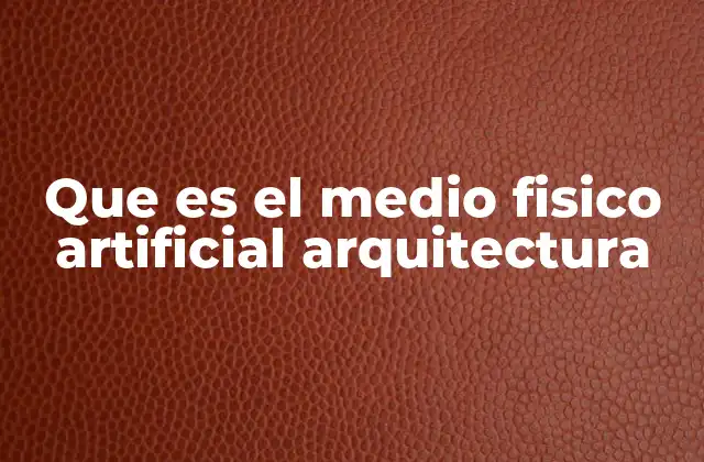 Que es el Medio Fisico Artificial Arquitectura