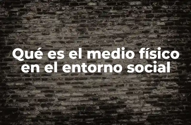 Qué es el Medio Físico en el Entorno Social