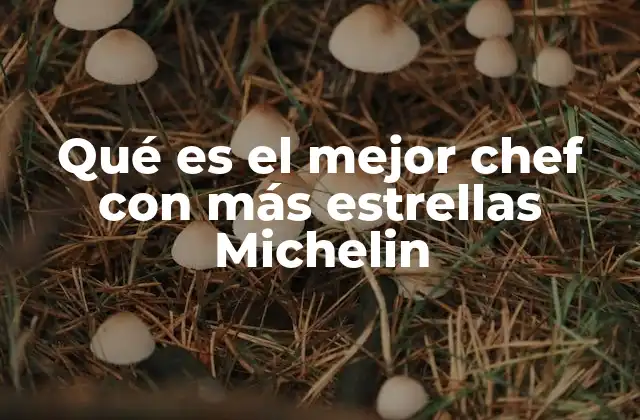 Qué es el Mejor Chef con Más Estrellas Michelin 2 El legado de los chefs con múltiples estrellas Michelin
