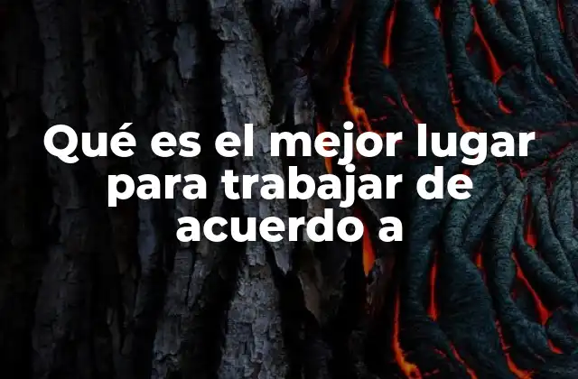 Qué es el Mejor Lugar para Trabajar de Acuerdo a