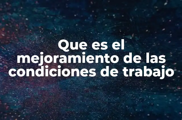 Que es el Mejoramiento de las Condiciones de Trabajo