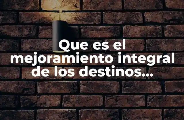 Que es el Mejoramiento Integral de los Destinos Turísticos