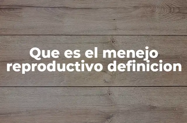 Que es el Menejo Reproductivo Definicion