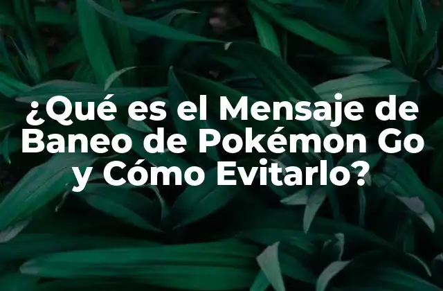 ¿qué es el Mensaje de Baneo de Pokémon Go y Cómo Evitarlo?