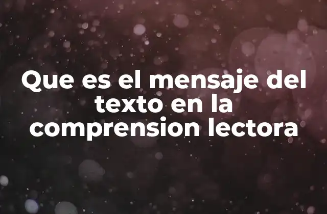 Que es el Mensaje Del Texto en la Comprension Lectora
