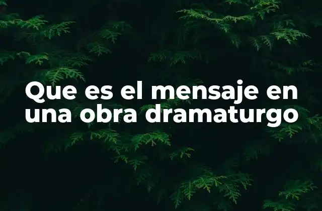 Que es el Mensaje en una Obra Dramaturgo