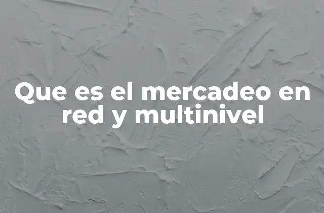 Que es el Mercadeo en Red y Multinivel