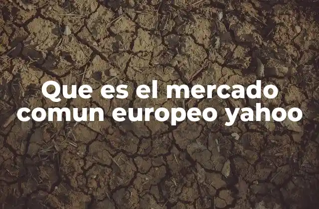 Que es el Mercado Comun Europeo Yahoo