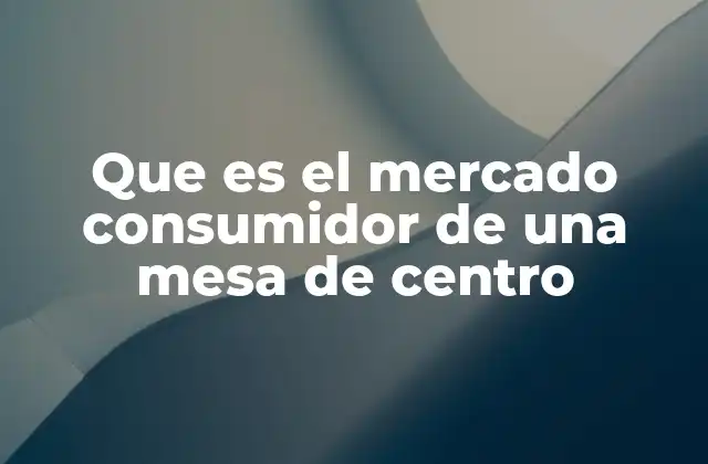 Que es el Mercado Consumidor de una Mesa de Centro