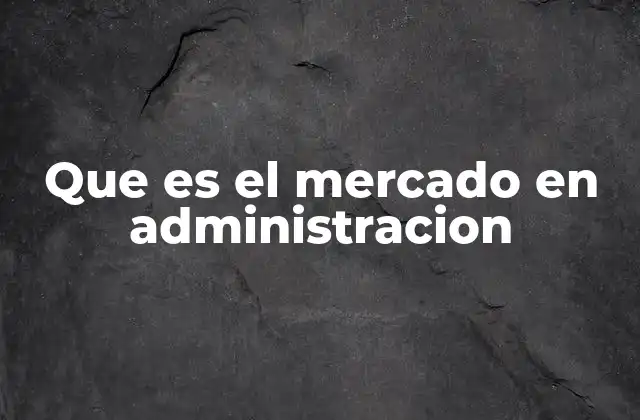 Que es el Mercado en Administracion