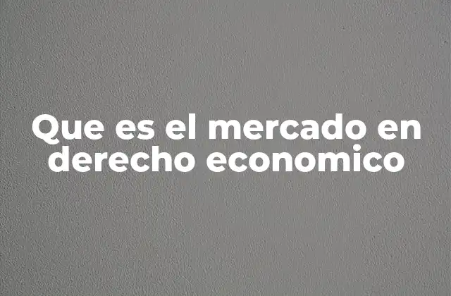 Que es el Mercado en Derecho Economico