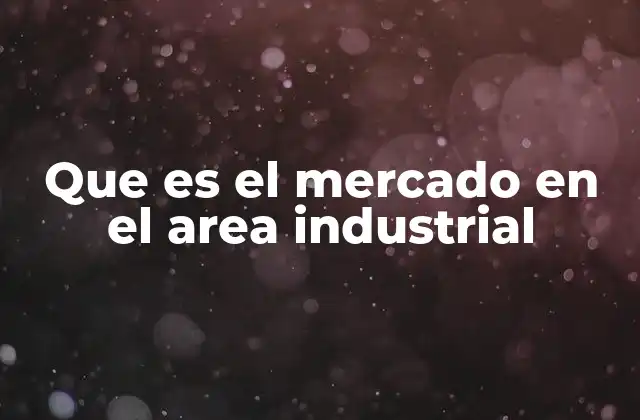 Que es el Mercado en el Area Industrial