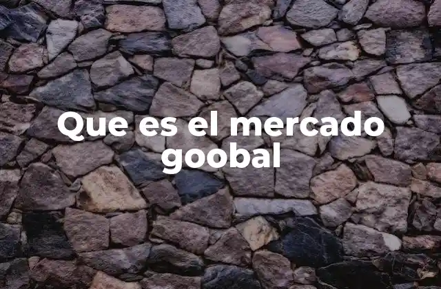 Que es el Mercado Goobal