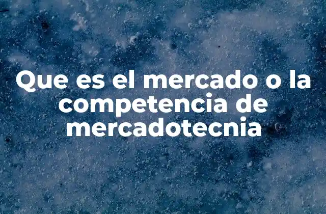 Que es el Mercado o la Competencia de Mercadotecnia
