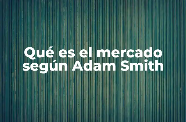 Qué es el Mercado según Adam Smith