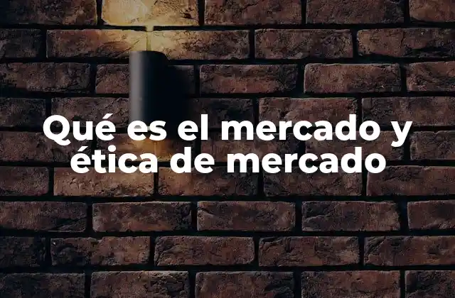 Qué es el Mercado y Ética de Mercado