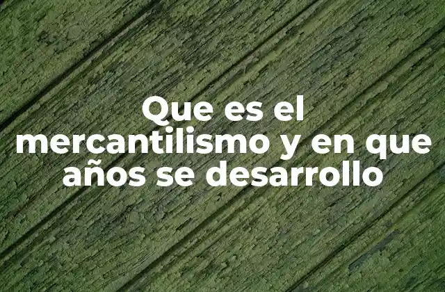 Que es el Mercantilismo y en que Años Se Desarrollo