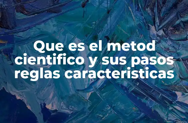 Que es el Metod Cientifico y Sus Pasos Reglas Caracteristicas