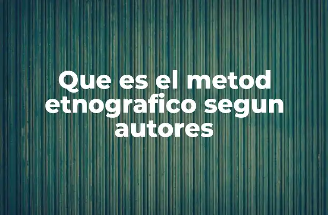 Que es el Metod Etnografico Segun Autores