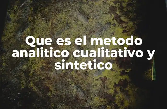 Que es el Metodo Analitico Cualitativo y Sintetico