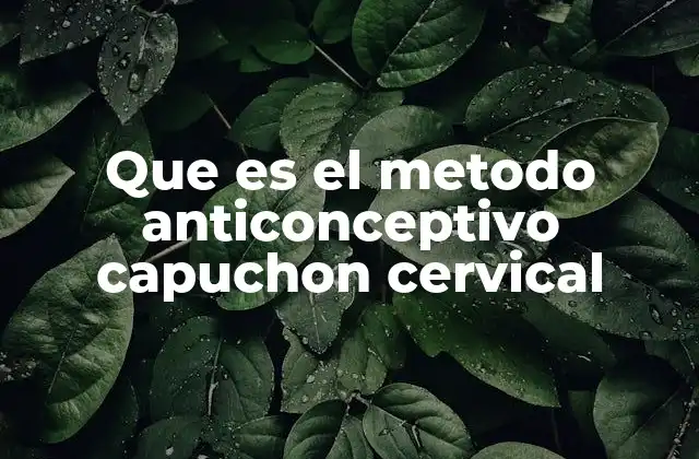 Que es el Metodo Anticonceptivo Capuchon Cervical