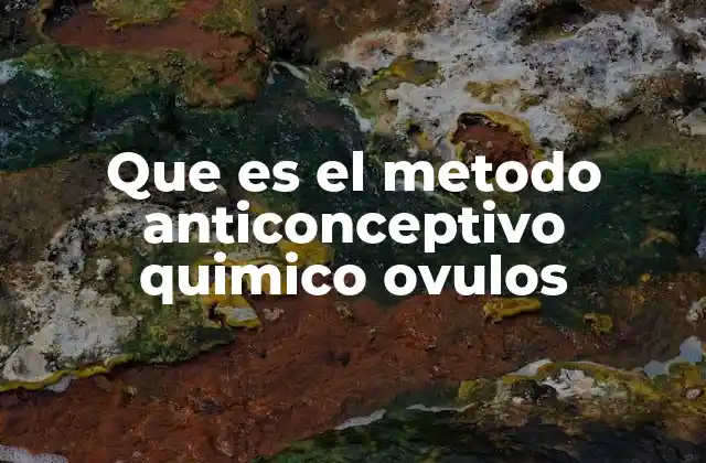 Que es el Metodo Anticonceptivo Quimico Ovulos