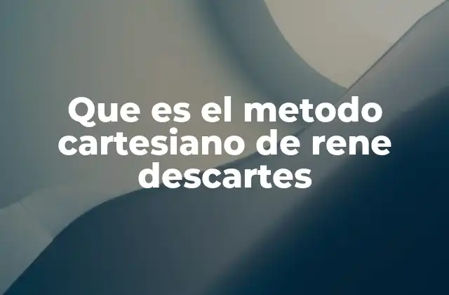 Que es el Metodo Cartesiano de Rene Descartes
