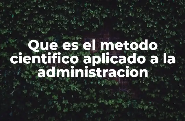 Que es el Metodo Cientifico Aplicado a la Administracion