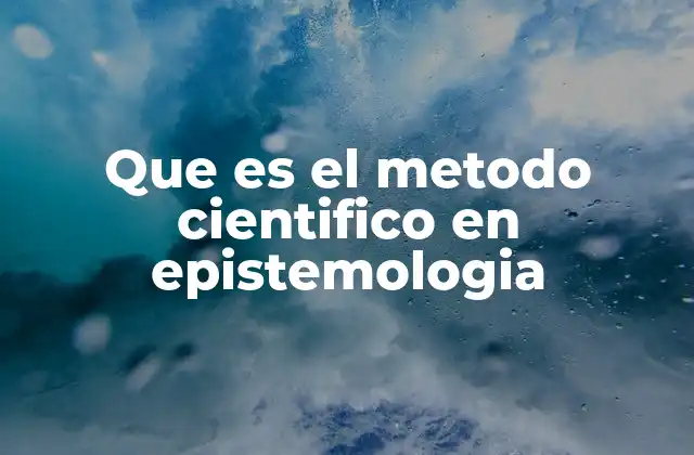 Que es el Metodo Cientifico en Epistemologia 2 El papel del método científico en la construcción del conocimiento