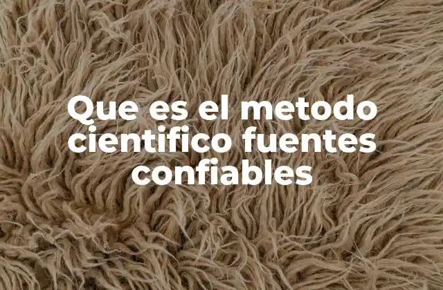 Que es el Metodo Cientifico Fuentes Confiables