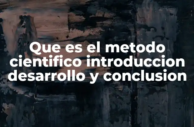 Que es el Metodo Cientifico Introduccion Desarrollo y Conclusion