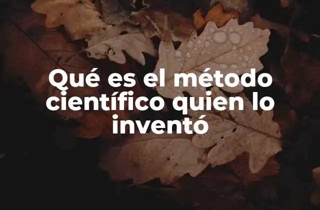Qué es el Método Científico Quien Lo Inventó