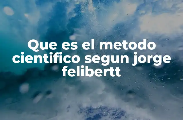 Que es el Metodo Cientifico Segun Jorge Felibertt