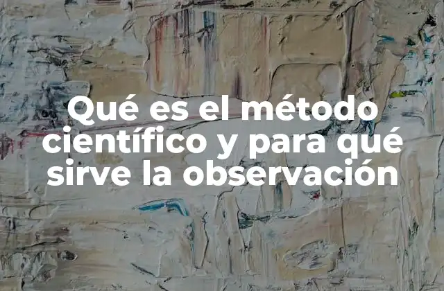 Qué es el Método Científico y para Qué Sirve la Observación